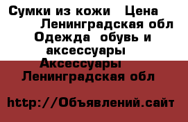 Сумки из кожи › Цена ­ 2 000 - Ленинградская обл. Одежда, обувь и аксессуары » Аксессуары   . Ленинградская обл.